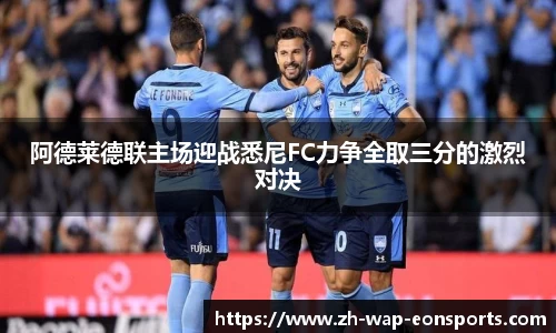 阿德莱德联主场迎战悉尼FC力争全取三分的激烈对决